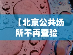 【北京公共场所不再查验核酸 → 北京进入公共场所必须出示健康码】