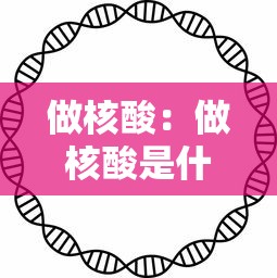 做核酸：做核酸是什么意思