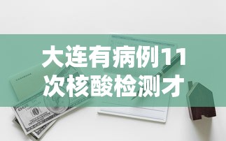 大连有病例11次核酸检测才呈阳性（大连做11次核酸检测）
