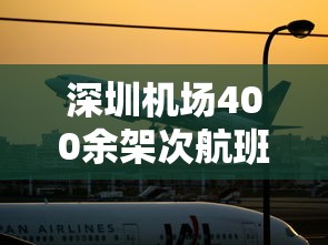深圳机场400余架次航班取消/深圳机场回应航班运行总体正常