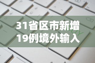 31省区市新增19例境外输入确诊：31省区市新增19例确诊均为境外输入