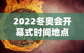 2022冬奥会开幕式时间地点：2022年北京冬奥会开幕式时间地点在哪?