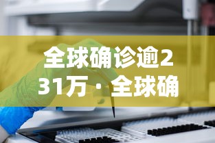全球确诊逾231万 · 全球确诊病例超22亿