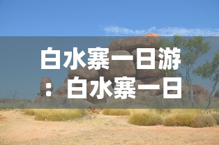 白水寨一日游：白水寨一日游怎么玩?带老人孩子推荐走哪条路线