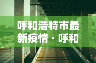 呼和浩特市最新疫情 · 呼和浩特市最新疫情情况