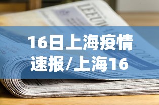 16日上海疫情速报/上海16日疫情新增几例