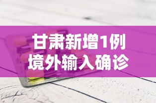 甘肃新增1例境外输入确诊病例