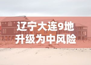 辽宁大连9地升级为中风险/辽宁大连 中风险