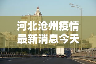 河北沧州疫情最新消息今天（河北沧州疫情分布最新消息）