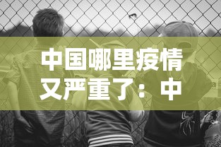 中国哪里疫情又严重了：中国哪里疫情又严重了呢