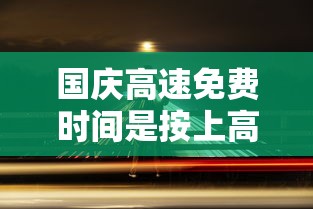 国庆高速免费时间是按上高速还是下高速