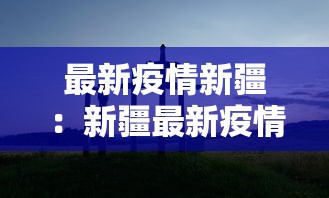 最新疫情新疆：新疆最新疫情报告发布