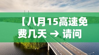 【八月15高速免费几天 → 请问8月15高速免费吗】