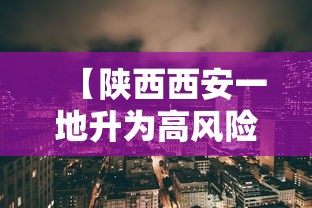 【陕西西安一地升为高风险区 → 西安高风险了吗】