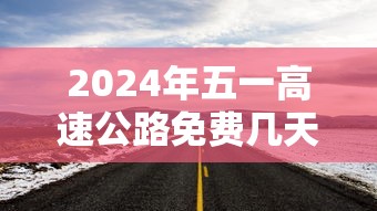 2024年五一高速公路免费几天