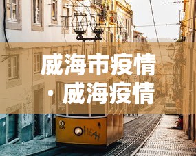 威海市疫情 · 威海疫情实时查询