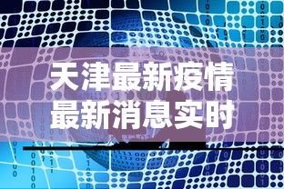 天津最新疫情最新消息实时发布/天津最新的疫情情况 最新消息