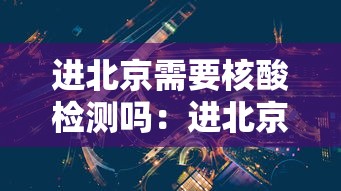 进北京需要核酸检测吗：进北京要核酸检测嘛