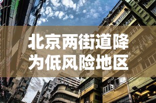 北京两街道降为低风险地区：全北京市降为低风险地区