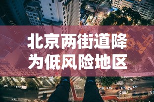 北京两街道降为低风险地区：全北京市降为低风险地区