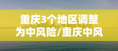 重庆3个地区调整为中风险/重庆中风险地区查询最新