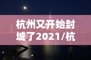 杭州又开始封城了2021/杭州开始封城了吗