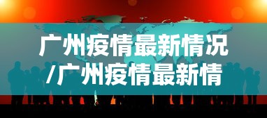 广州疫情最新情况/广州疫情最新情况今天