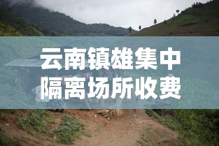 云南镇雄集中隔离场所收费