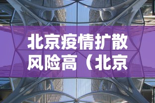 北京疫情扩散风险高（北京疫情最新风险等级表）