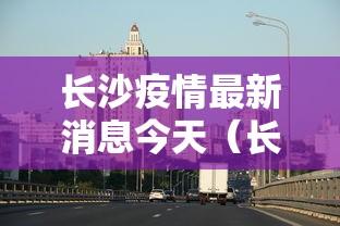 长沙疫情最新消息今天（长沙疫情最新信息）