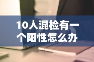 10人混检有一个阳性怎么办/10人混检是什么