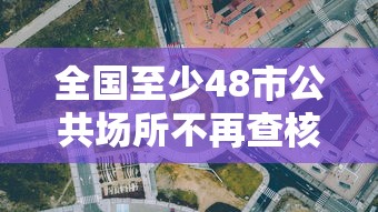 全国至少48市公共场所不再查核酸