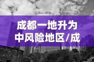 成都一地升为中风险地区/成都一地升为中风险地区是哪里