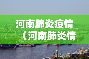 河南肺炎疫情（河南肺炎情况）