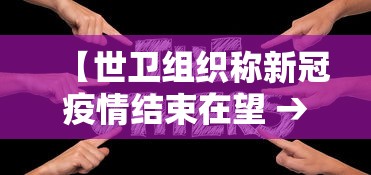 【世卫组织称新冠疫情结束在望 → 世卫 疫情结束】