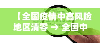 【全国疫情中高风险地区清零 → 全国中高风险全部清零】
