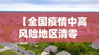 【全国疫情中高风险地区清零 → 全国中高风险全部清零】
