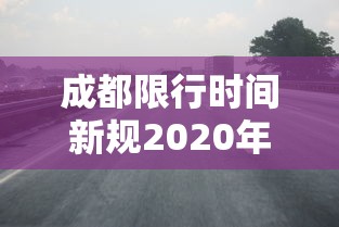 成都限行时间新规2020年7月 · 成都限行时间规则