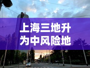 上海三地升为中风险地区（上海划为中风险）