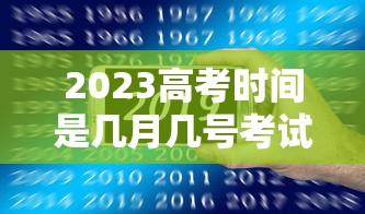 2023高考时间是几月几号考试：2023高考时间是6月几号