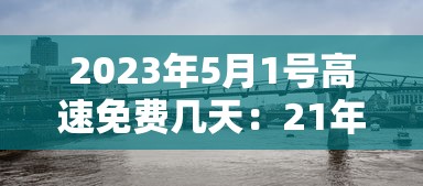 2023年5月1号高速免费几天：21年5月1日高速免费几天