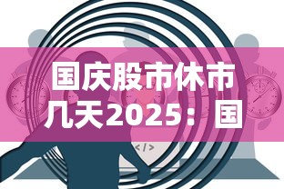 国庆股市休市几天2025：国庆股市休市几天2025港股