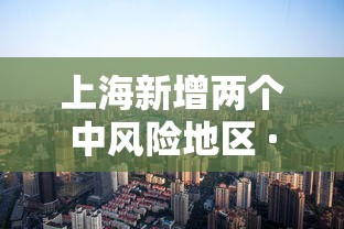 上海新增两个中风险地区 · 上海新增2中风险