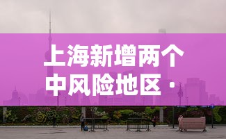 上海新增两个中风险地区 · 上海新增2中风险