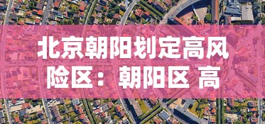 北京朝阳划定高风险区：朝阳区 高风险