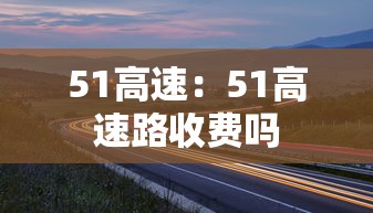 51高速：51高速路收费吗