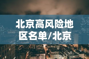 北京高风险地区名单/北京 高风险地区名单