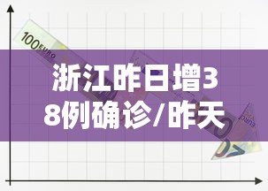 浙江昨日增38例确诊/昨天024时 浙江新增确诊病例109例