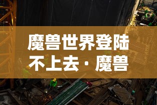 魔兽世界登陆不上去 · 魔兽世界登录不了