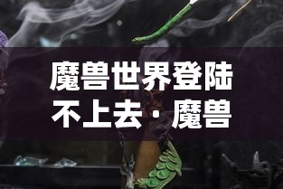魔兽世界登陆不上去 · 魔兽世界登录不了